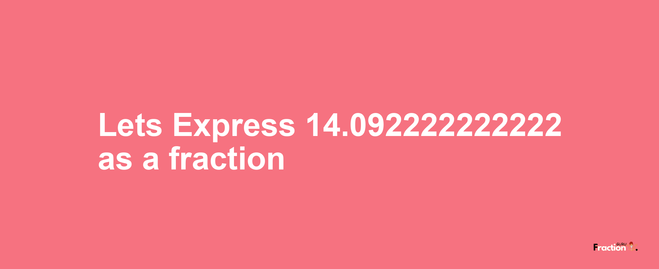 Lets Express 14.092222222222 as afraction